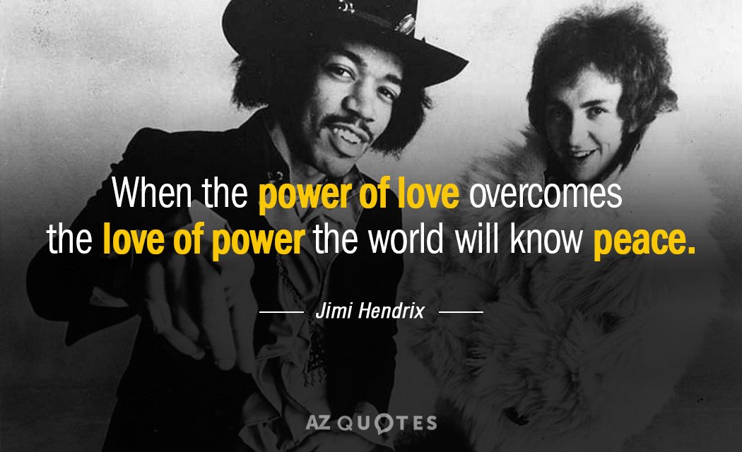 Jimi Hendrix quote: When the power of love overcomes the love of power the world will...