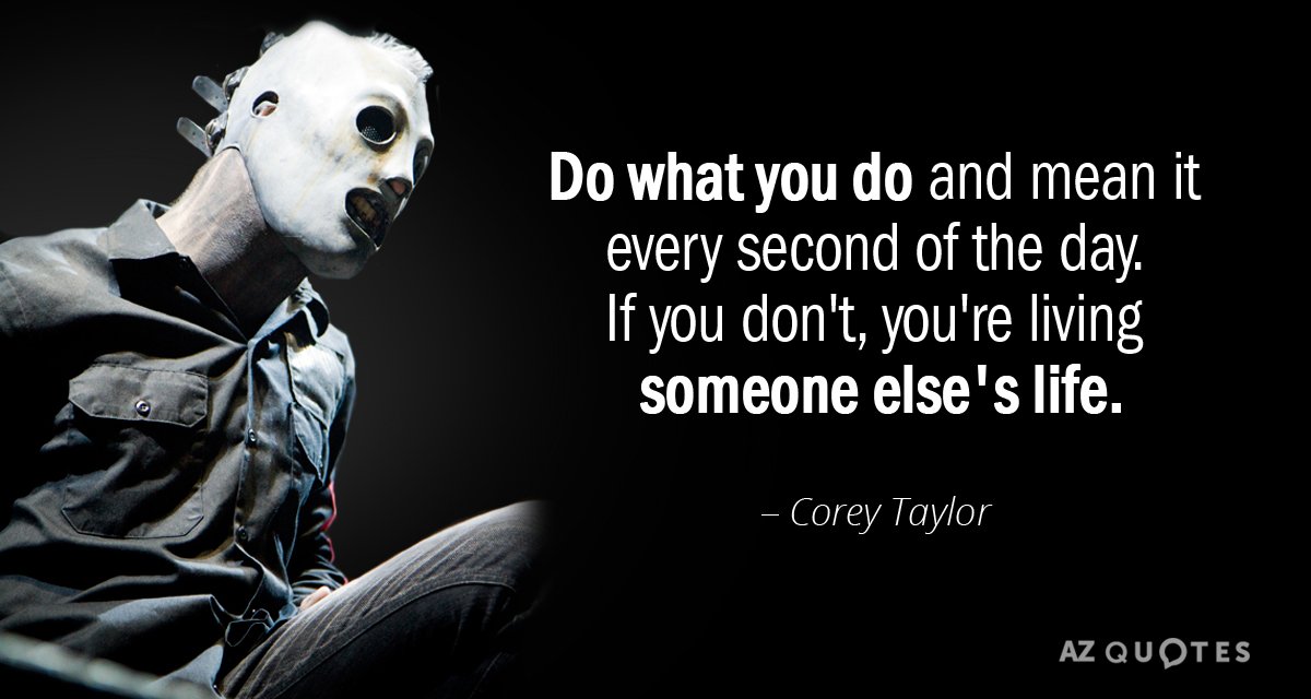 Corey Taylor quote: Do what you do and mean it every second of the day. If...