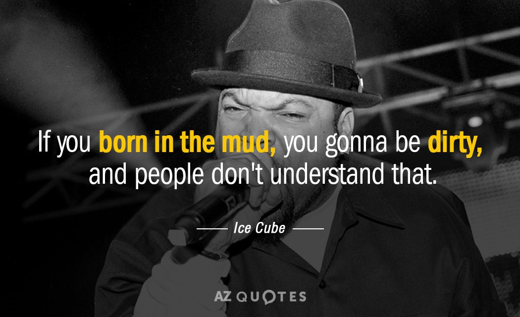 Ice Cube quote: If you born in the mud, you gonna be dirty, and people don't...