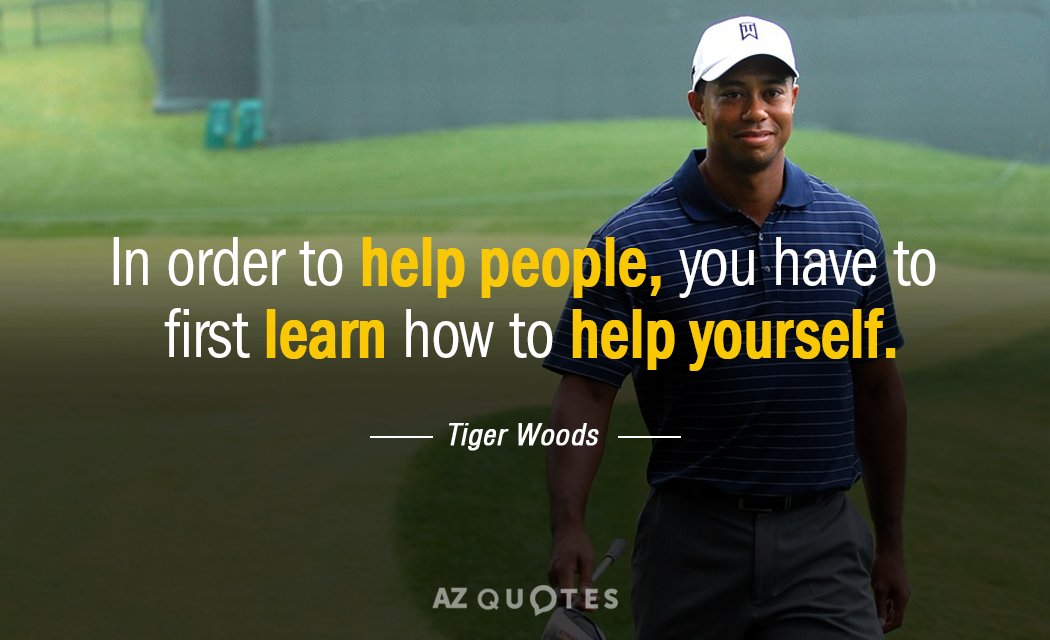 Tiger Woods quote: In order to help people, you have to first learn how to help...
