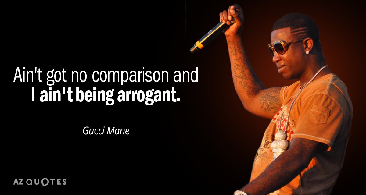 Gucci Mane quote: Ain't got no comparison and I ain't being arrogant.