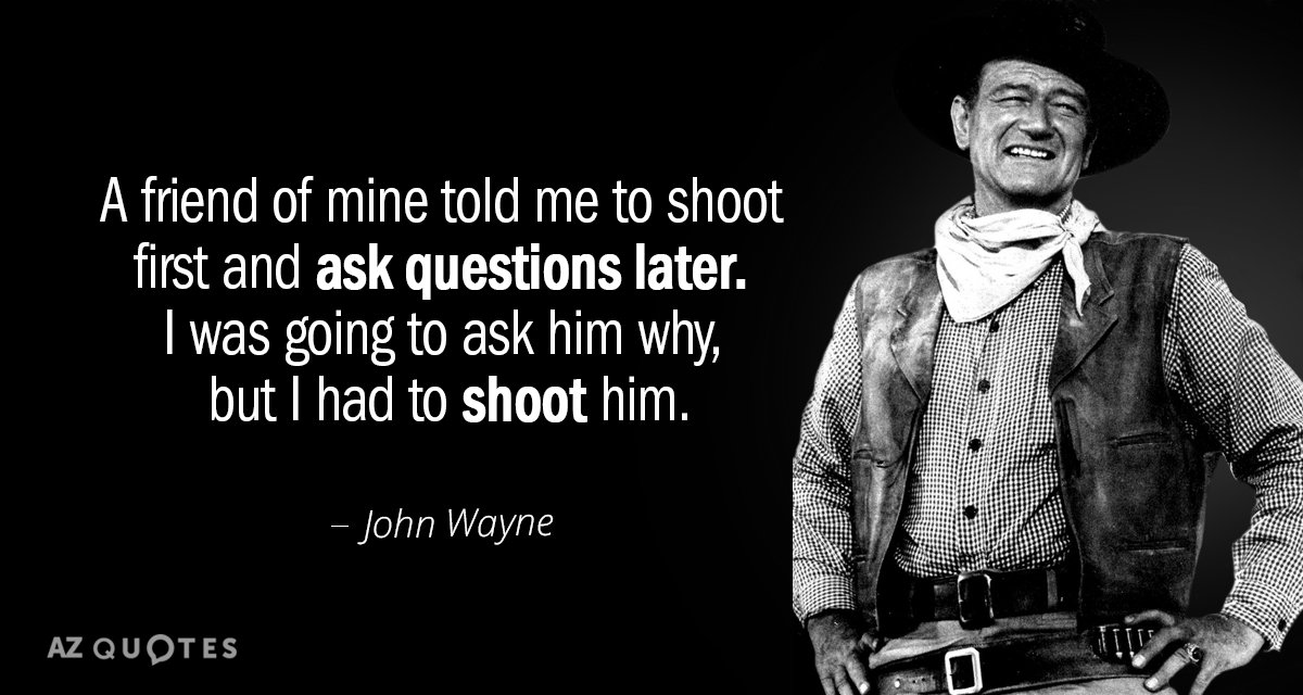 John Wayne quote: A friend of mine told me to shoot first and ask questions later...