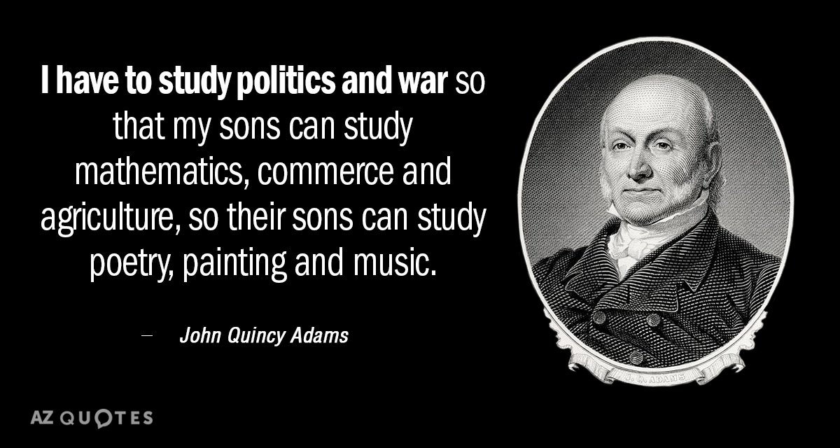 John Quincy Adams quote: I have to study politics and war so that my sons can...