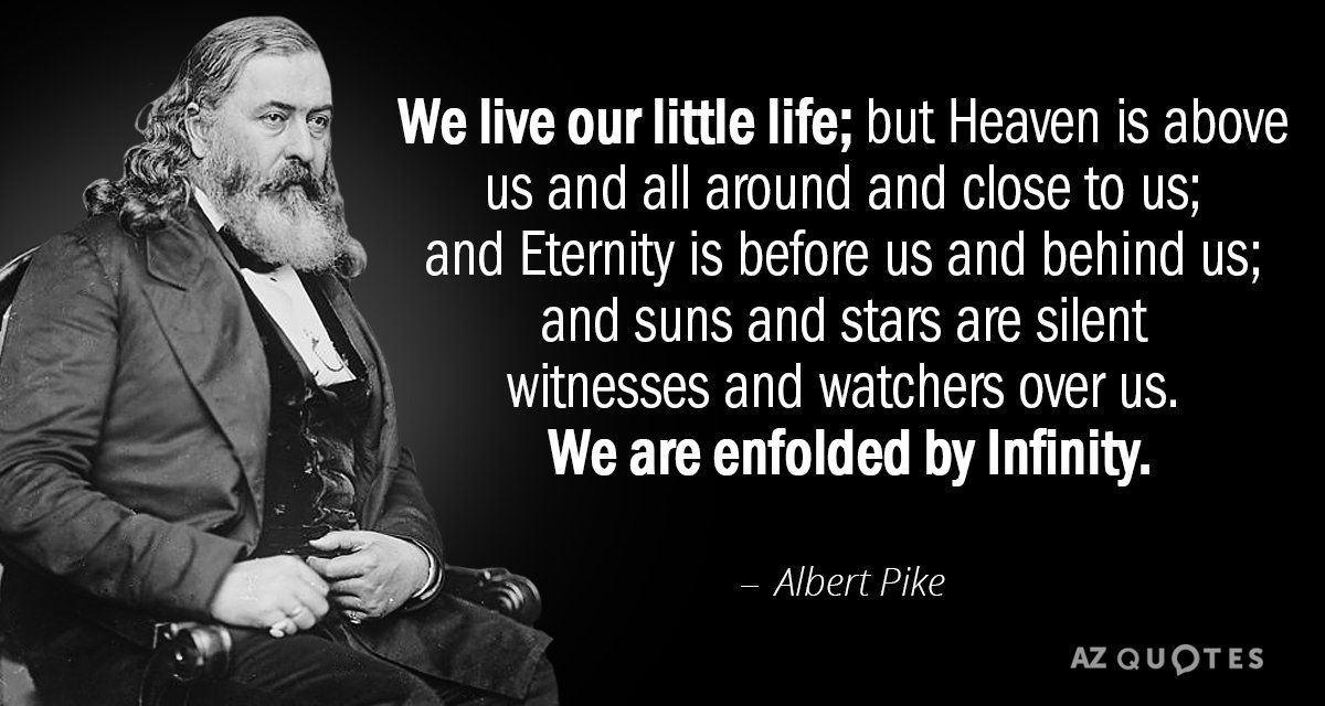 Albert Pike quote: We live our little life; but Heaven is above us and all around...