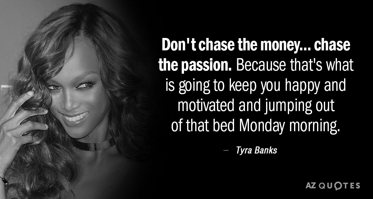 Tyra Banks quote: Don't chase the money... chase the passion. Because that's what is going to...