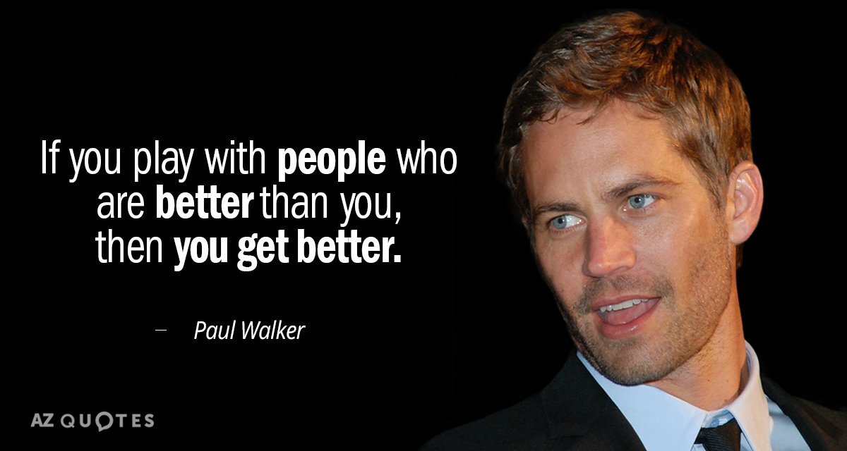 Paul Walker quote: If you play with people who are better than you, then you get...