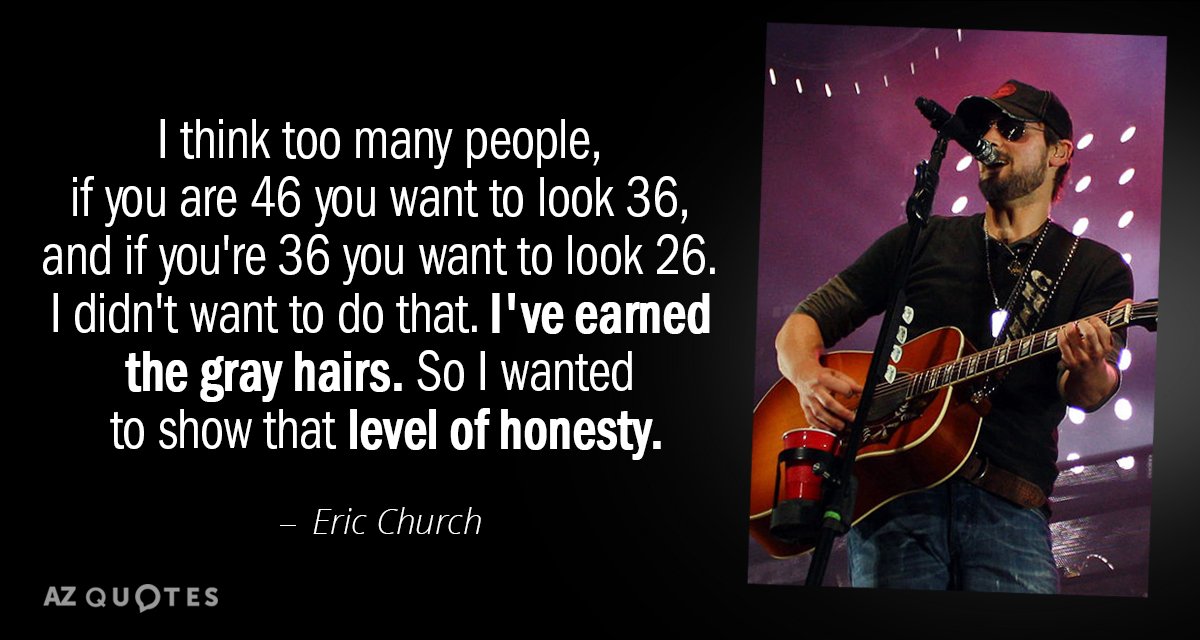 Eric Church quote: I think too many people, if you are 46 you want to look...