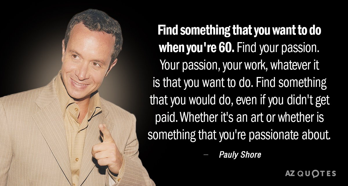 Pauly Shore quote: Find something that you want to do when you're 60. Find your passion...