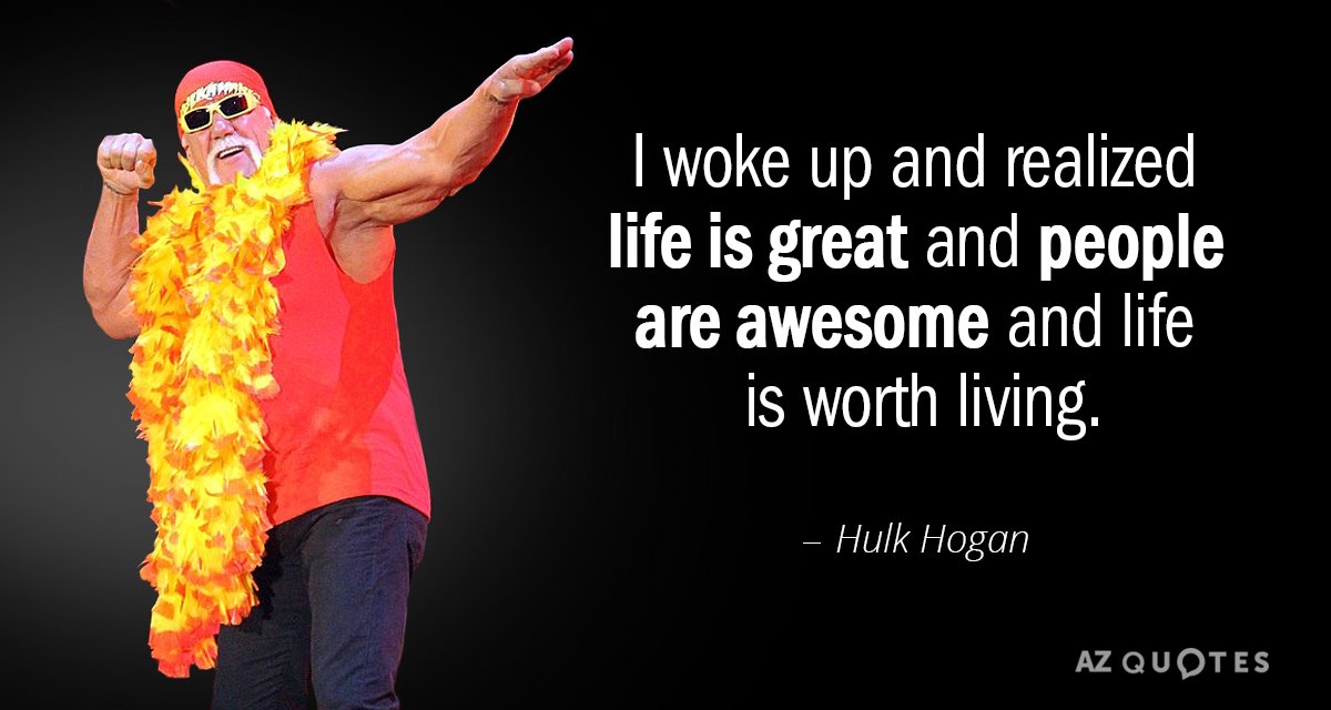 Hulk Hogan quote: I woke up and realized life is great and people are awesome and...