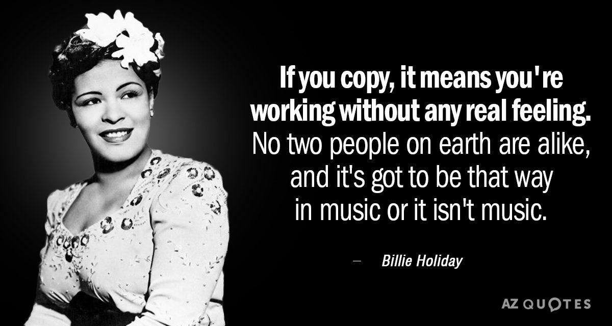 Billie Holiday quote: If you copy, it means you're working without any real feeling. No two...