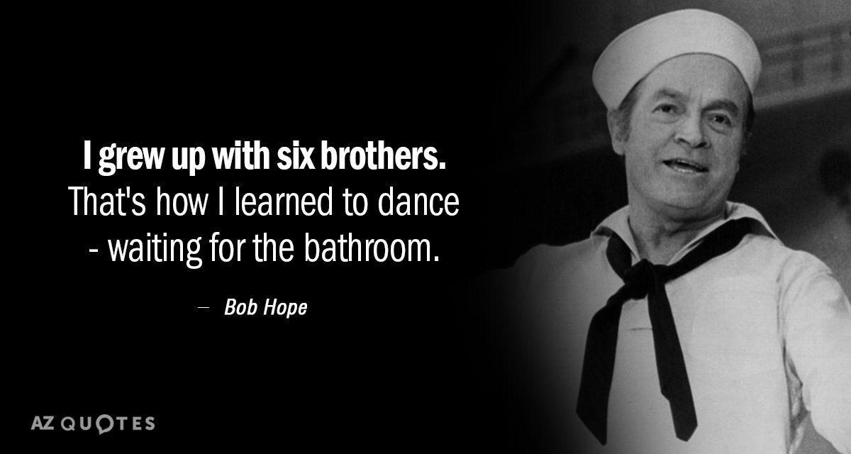 Bob Hope quote: I grew up with six brothers. That's how I learned to dance...
