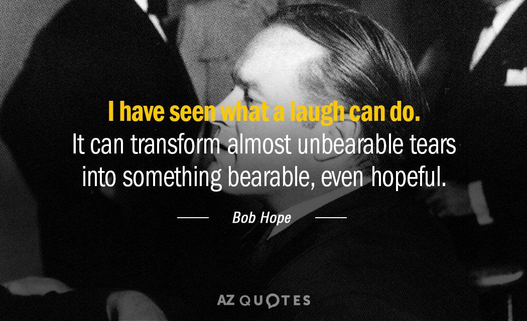 Bob Hope quote: I have seen what a laugh can do. It can transform almost unbearable...