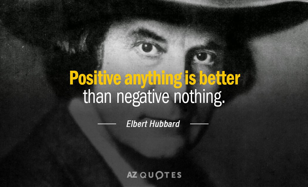 Elbert Hubbard quote: Positive anything is better than negative nothing.