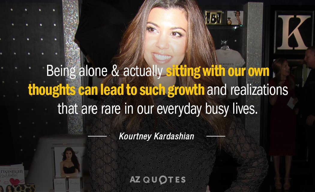 Kourtney Kardashian quote: Being alone & actually sitting with our own thoughts can lead to such...
