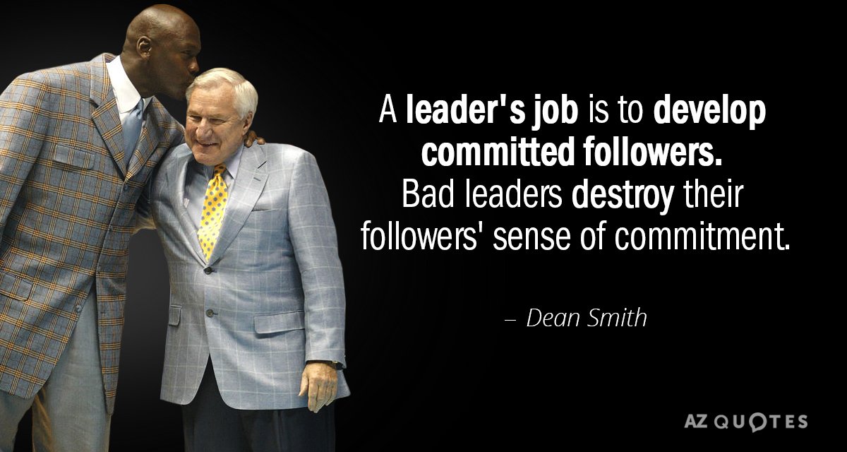 Dean Smith quote: A leader's job is to develop committed followers. Bad leaders destroy their followers...