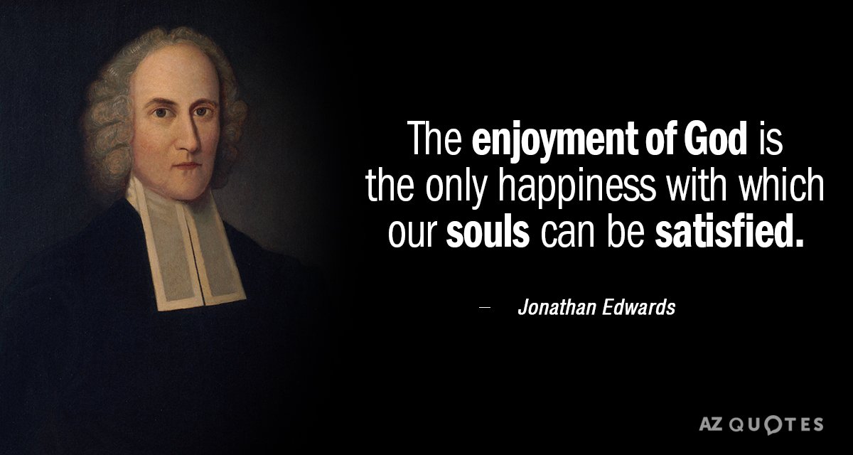 Jonathan Edwards quote: The enjoyment of God is the only happiness with which our souls can...