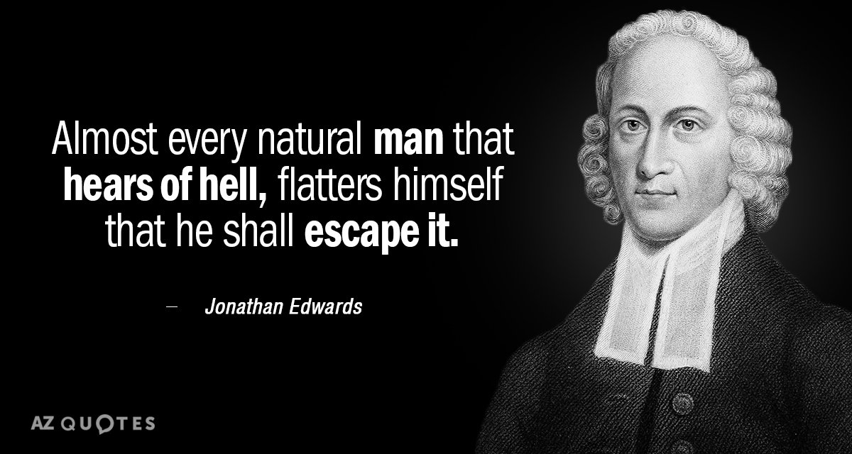 Jonathan Edwards quote: Almost every natural man that hears of hell, flatters himself that he shall...
