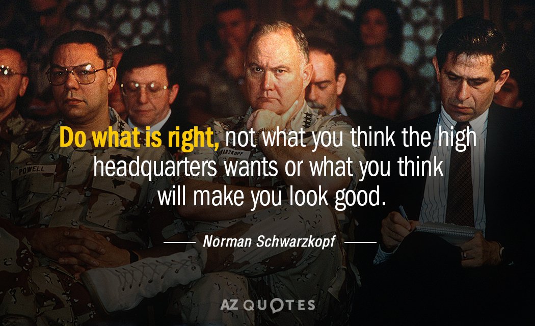 Norman Schwarzkopf quote: Do what is right, not what you think the high headquarters wants or...