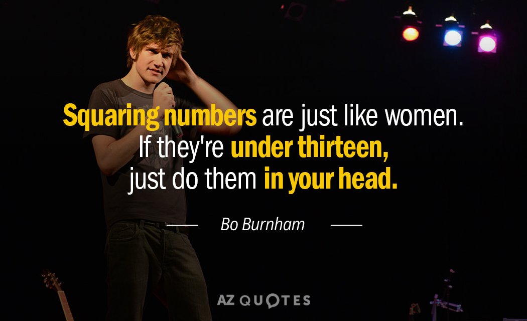 Bo Burnham quote: Squaring numbers are just like women. If they're under thirteen, just do them...