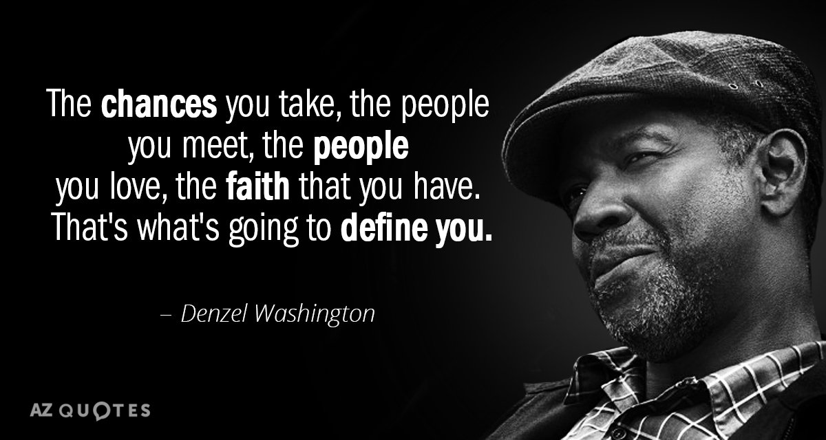 Denzel Washington quote: The chances you take… the people you meet… the people you love...the faith...
