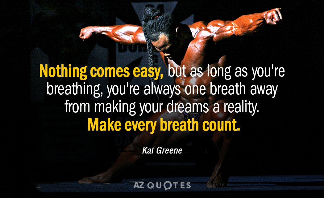 Kai Greene quote: Nothing comes easy, but as long as you're breathing, you're always one breath...