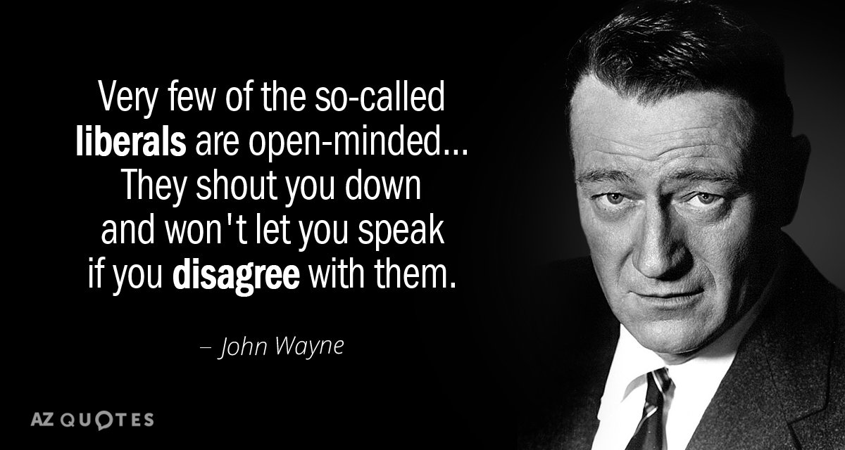 John Wayne quote: Very few of the so-called liberals are open-minded.... They shout you down and...