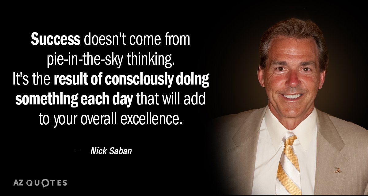 Nick Saban quote: Success doesn't come from pie-in-the-sky thinking. It's the result of consciously doing something...