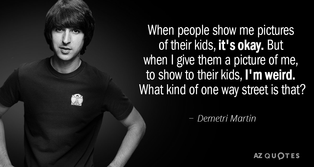 Demetri Martin quote: When people show me pictures of their kids, it's okay. But when I...