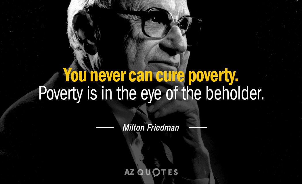 Milton Friedman quote: You never can cure poverty. Poverty is in the eye of the beholder.