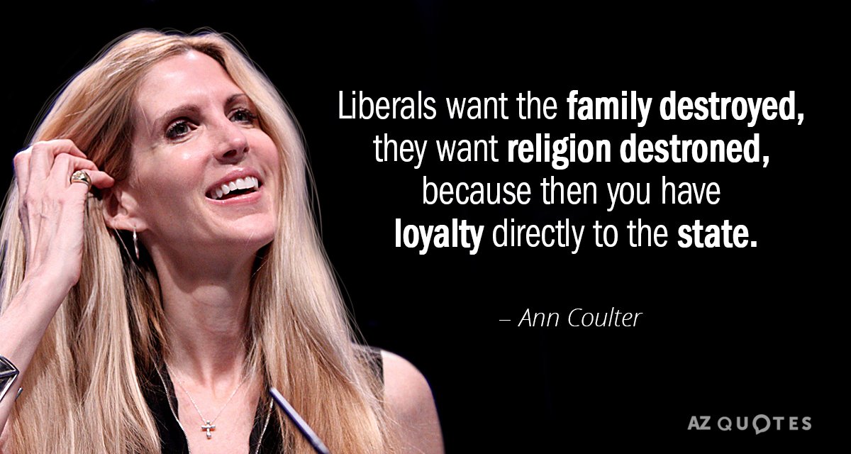 Ann Coulter quote: Liberals want the family destroyed, they want religion destroned, because then you have...