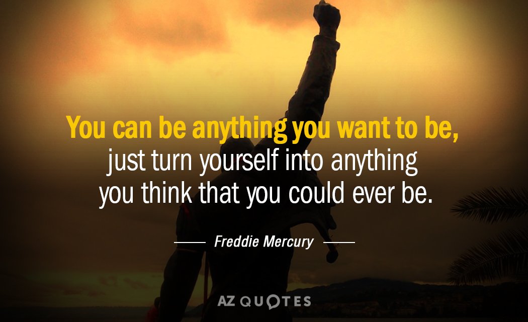 Freddie Mercury quote: You can be anything you want to be, just turn yourself into anything...
