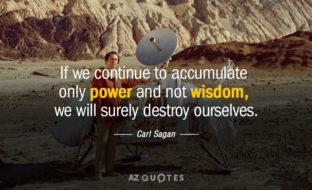 Carl Sagan quote: If we continue to accumulate only power and not wisdom, we will surely...