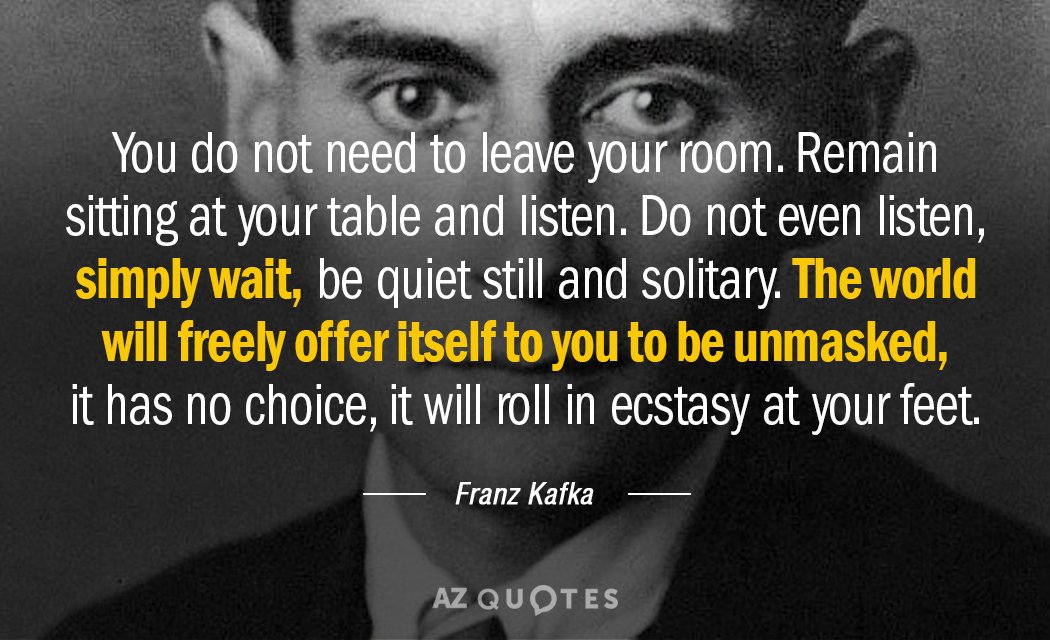 Franz Kafka quote: You do not need to leave your room. Remain sitting at your table...