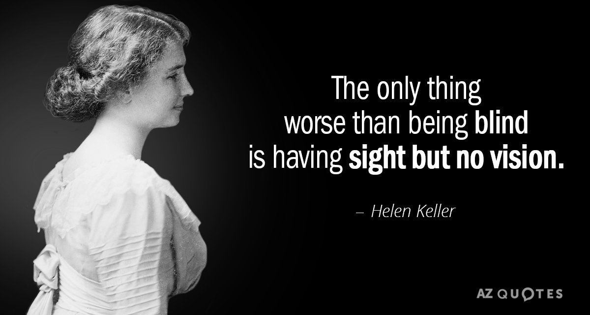 Helen Keller quote: The only thing worse than being blind is having sight but no vision.