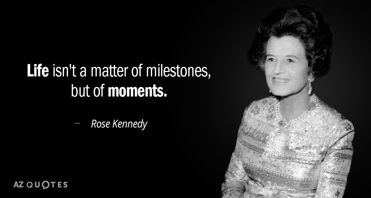 Rose Kennedy quote: Life isn't a matter of milestones, but of moments.