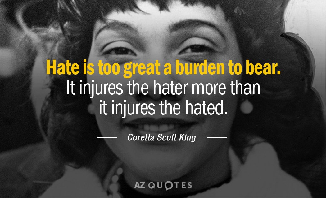 Coretta Scott King quote: Hate is too great a burden to bear. It injures the hater...