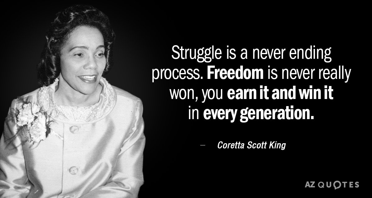 Coretta Scott King quote: Struggle is a never ending process. Freedom is never really won, you...