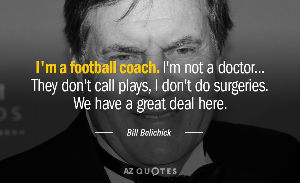 Bill Belichick quote: I'm a football coach. I'm not a doctor ... They don't call plays...