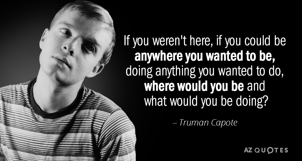 Truman Capote quote: If you weren't here, if you could be anywhere you wanted to be...