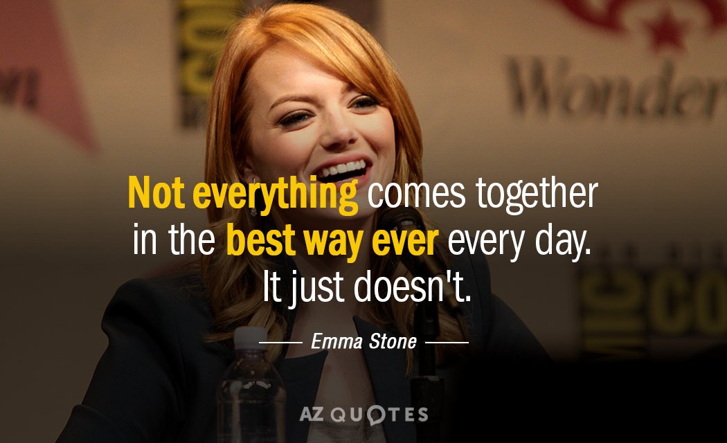 Emma Stone quote: Not everything comes together in the best way ever every day. It just...