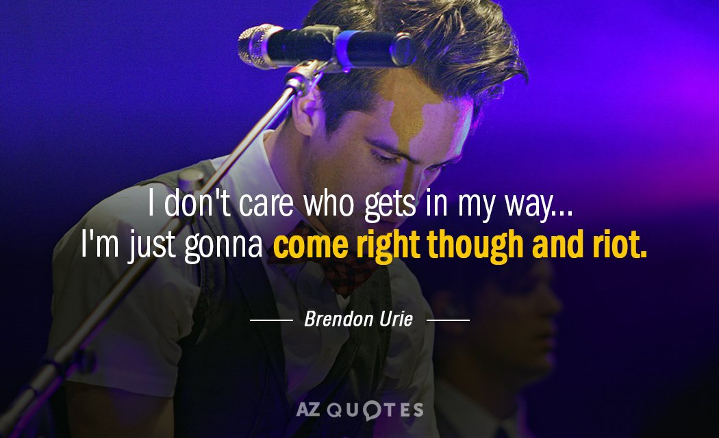 Brendon Urie quote: I don't care who gets in my way... I'm just gonna come right...