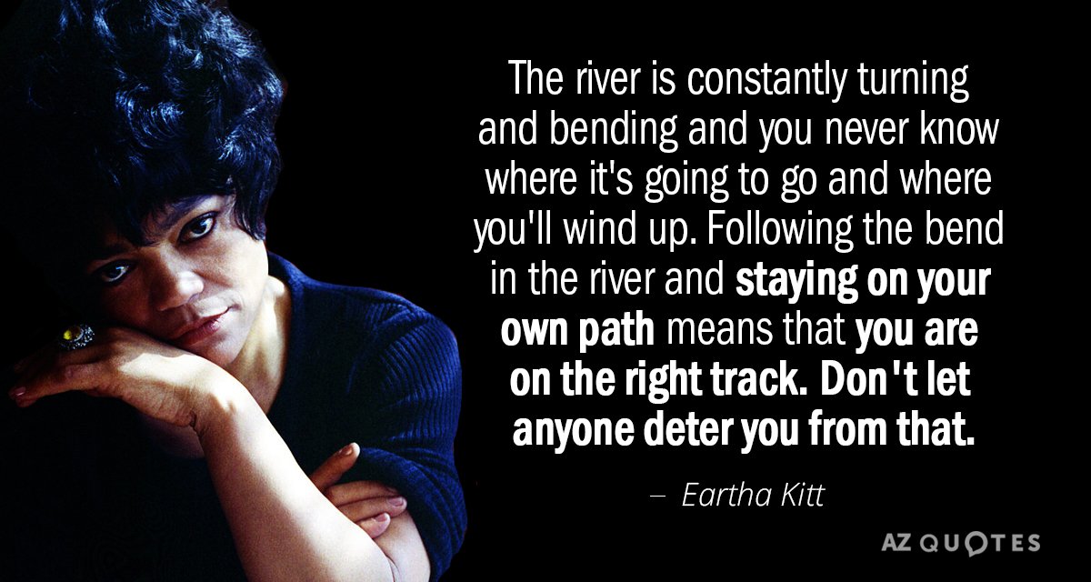 Eartha Kitt quote: The river is constantly turning and bending and you never know where it's...