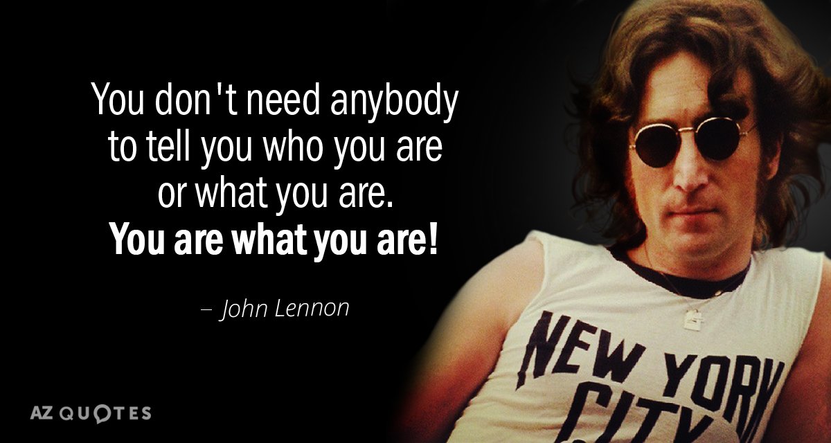 John Lennon quote: You don't need anybody to tell you who you are or what you...