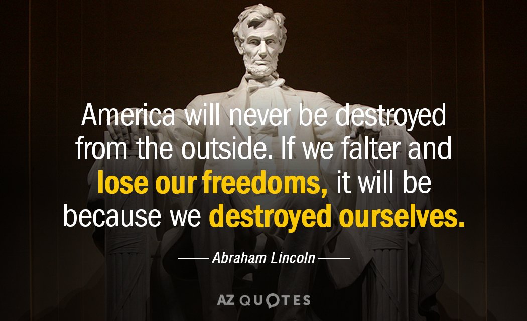 Abraham Lincoln quote: America will never be destroyed from the outside. If we falter and lose...