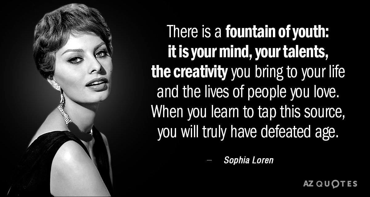 Sophia Loren quote: There is a fountain of youth: it is your mind, your talents, the...