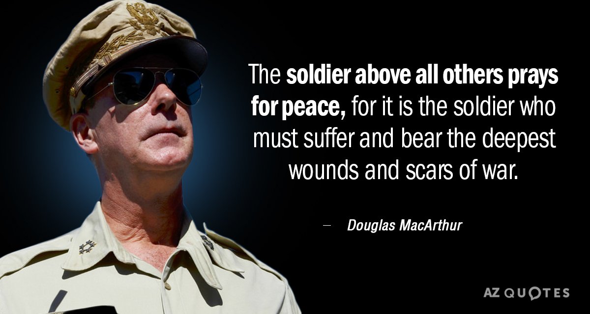Douglas MacArthur quote: The soldier, above all other people, prays for peace, for he must suffer...