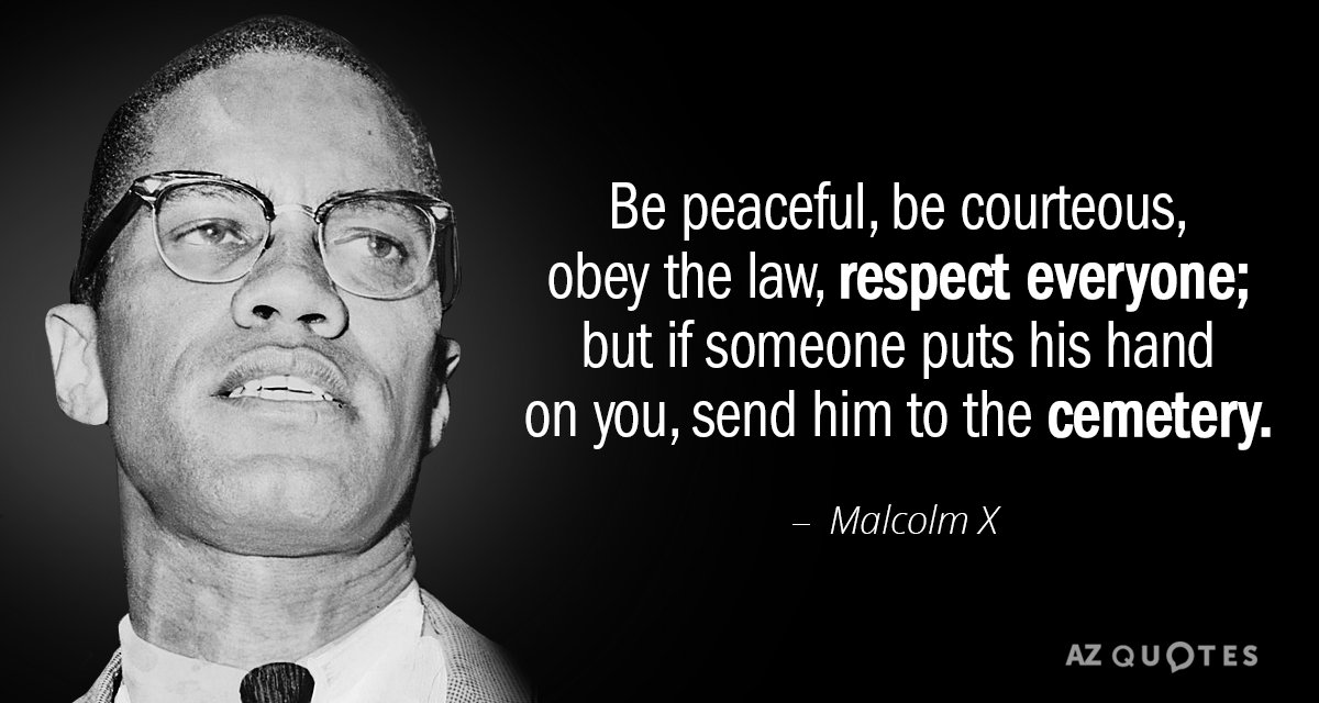 Malcolm X quote: Be peaceful, be courteous, obey the law, respect everyone; but if someone puts...