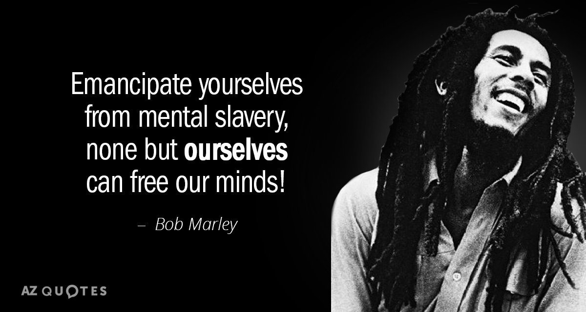 Bob Marley quote: Emancipate yourselves from mental slavery, none but ourselves can free our minds!