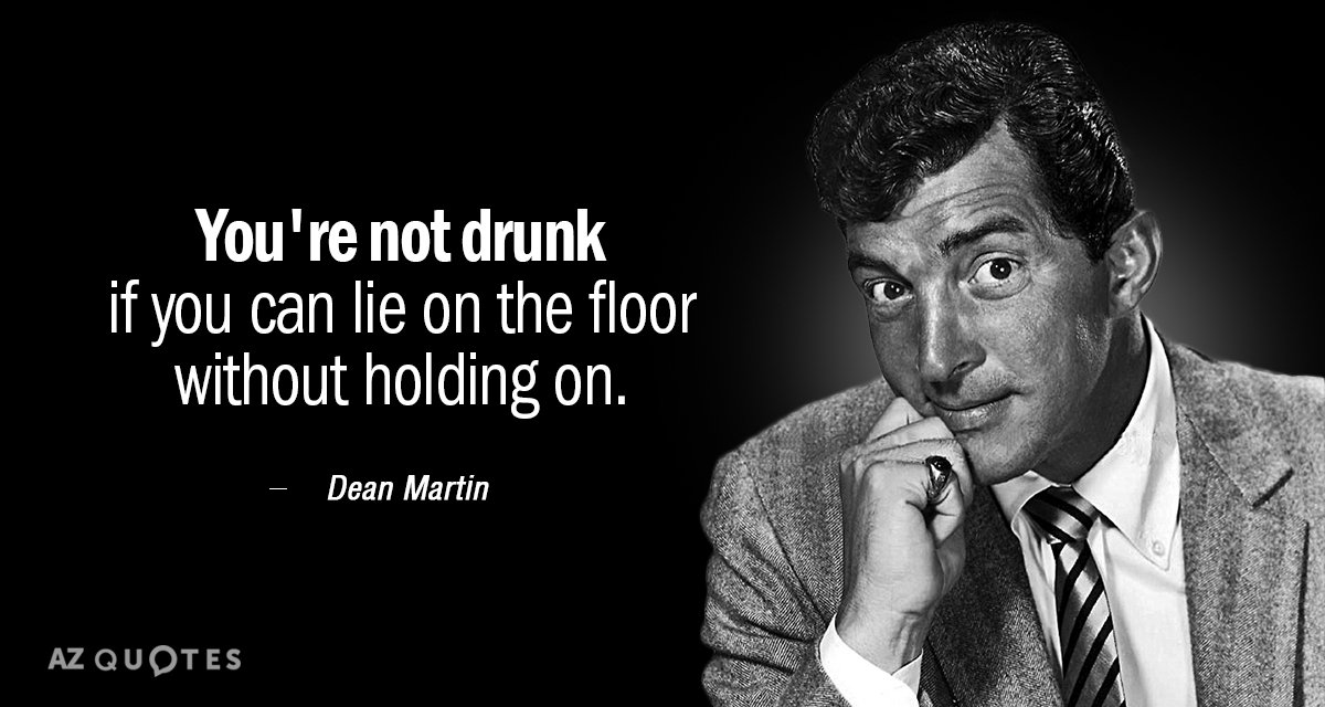 Dean Martin quote: You're not drunk if you can lie on the floor without holding on.