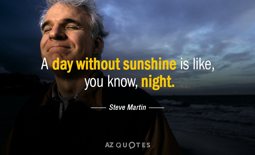 Steve Martin quote: A day without sunshine is like, you know, night.